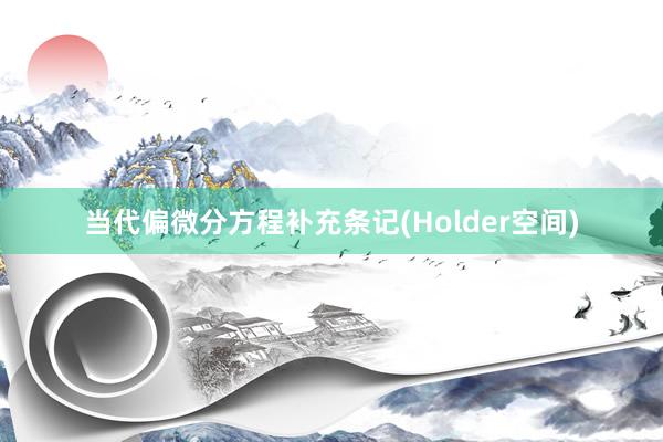 当代偏微分方程补充条记(Holder空间)